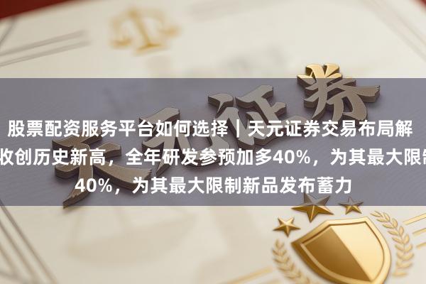 股票配资服务平台如何选择｜天元证券交易布局解 戴森2023年营收创历史新高，全年研发参预加多40%，为其最大限制新品发布蓄力